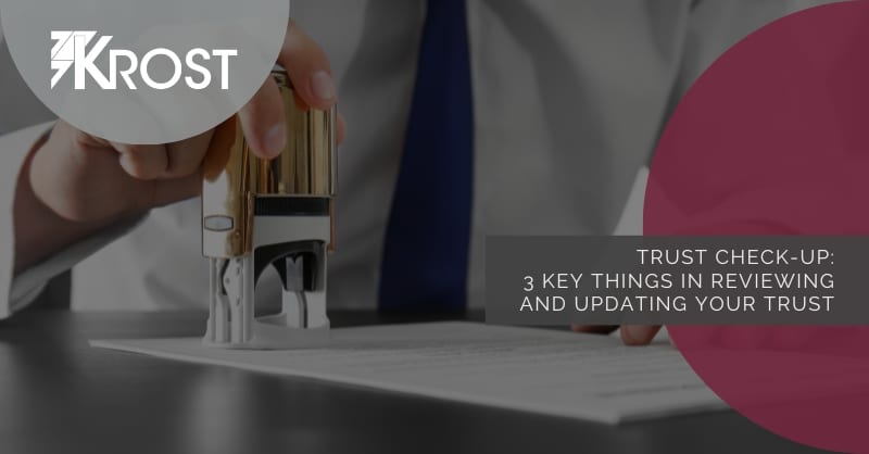 Trust Check-Up: 3 Key Things In Reviewing and Updating Your Trust Trust Check-Up: 3 Key Things In Reviewing and Updating Your Trust